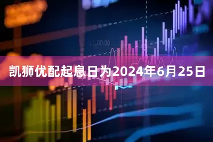 凯狮优配起息日为2024年6月25日