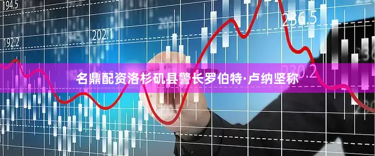 名鼎配资洛杉矶县警长罗伯特·卢纳坚称