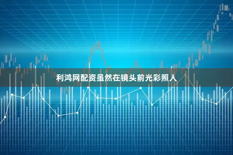 利鸿网配资虽然在镜头前光彩照人
