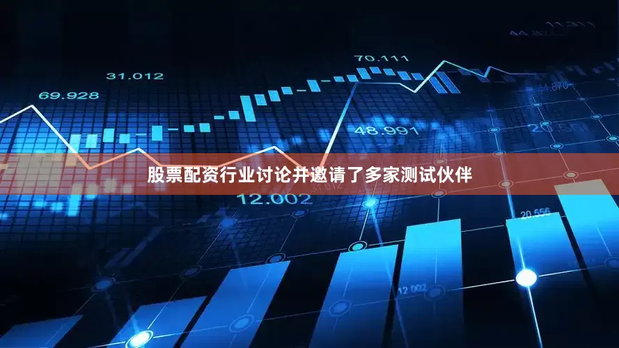 股票配资行业讨论并邀请了多家测试伙伴