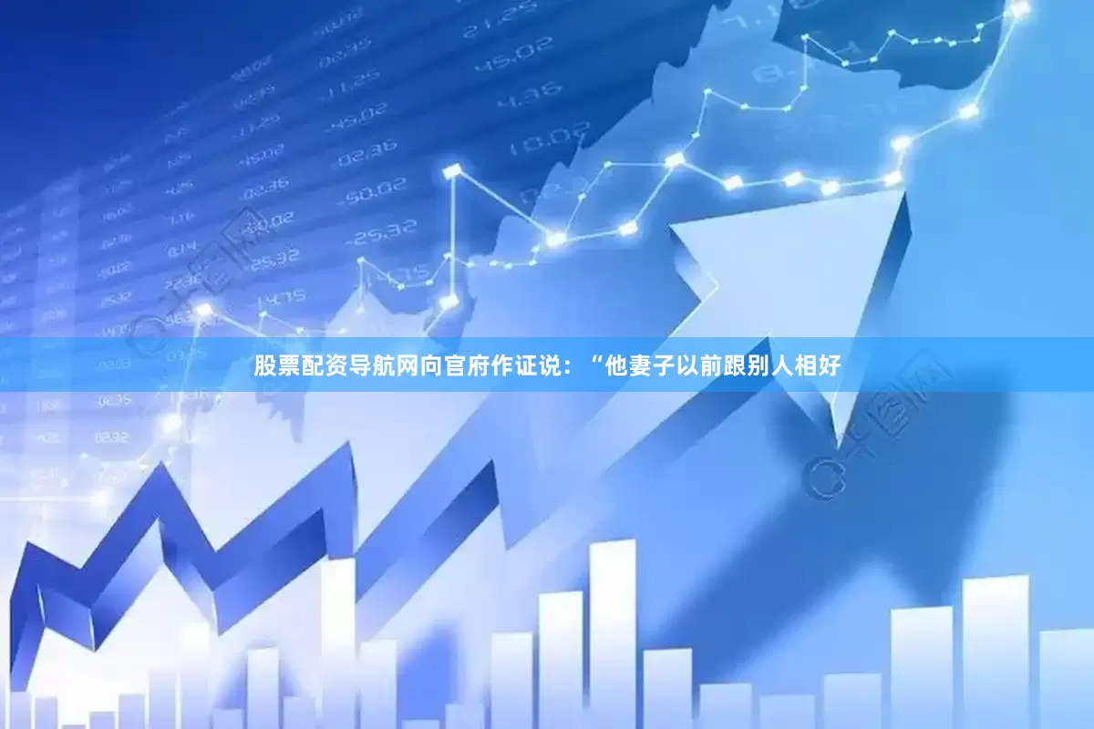 股票配资导航网向官府作证说：“他妻子以前跟别人相好
