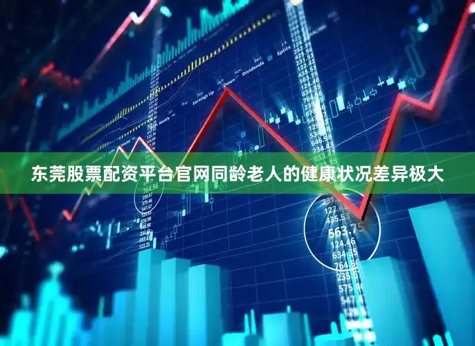 东莞股票配资平台官网同龄老人的健康状况差异极大