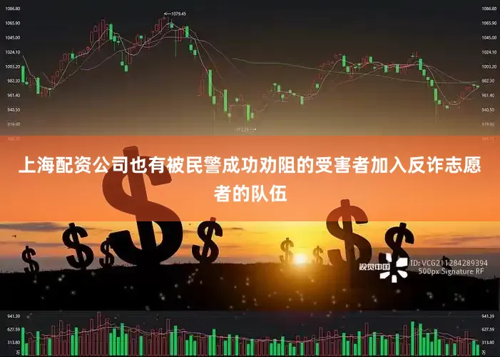 上海配资公司也有被民警成功劝阻的受害者加入反诈志愿者的队伍