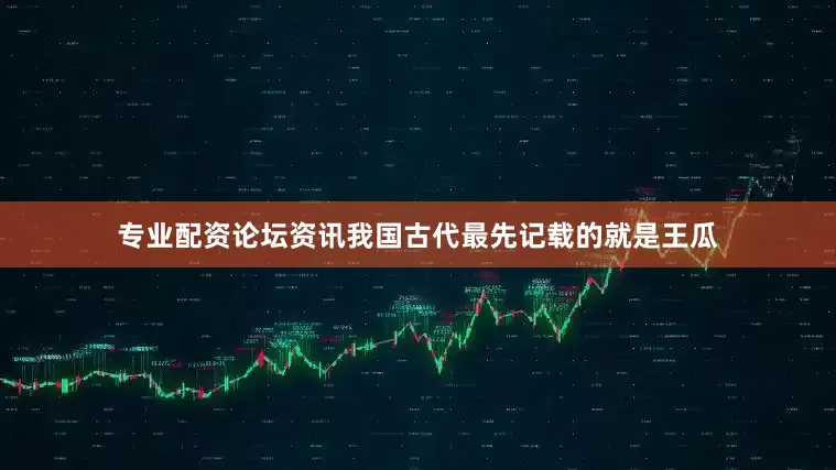 专业配资论坛资讯我国古代最先记载的就是王瓜