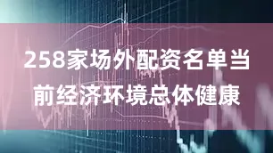 258家场外配资名单当前经济环境总体健康