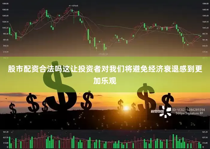 股市配资合法吗这让投资者对我们将避免经济衰退感到更加乐观