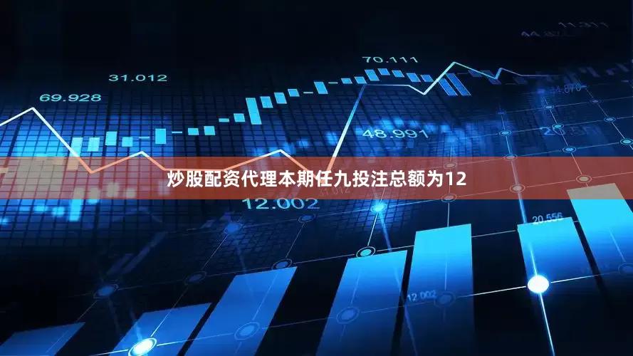 炒股配资代理本期任九投注总额为12