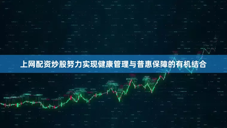 上网配资炒股努力实现健康管理与普惠保障的有机结合