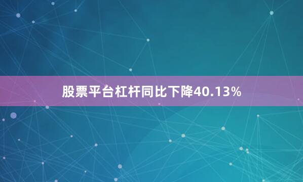 股票平台杠杆同比下降40.13%