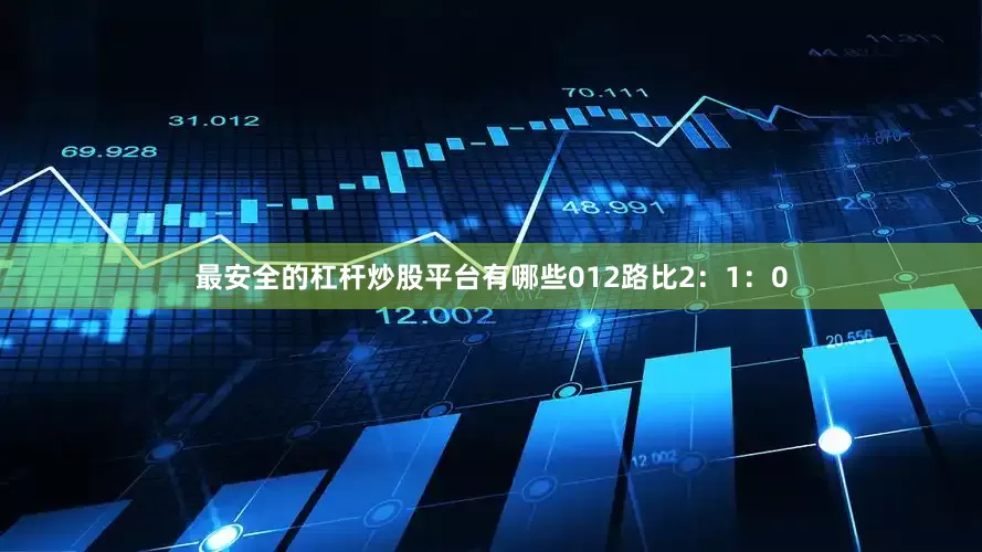 最安全的杠杆炒股平台有哪些　　012路比2：1：0