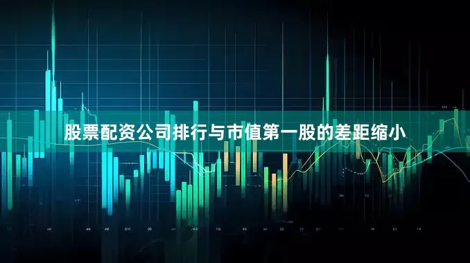 股票配资公司排行与市值第一股的差距缩小