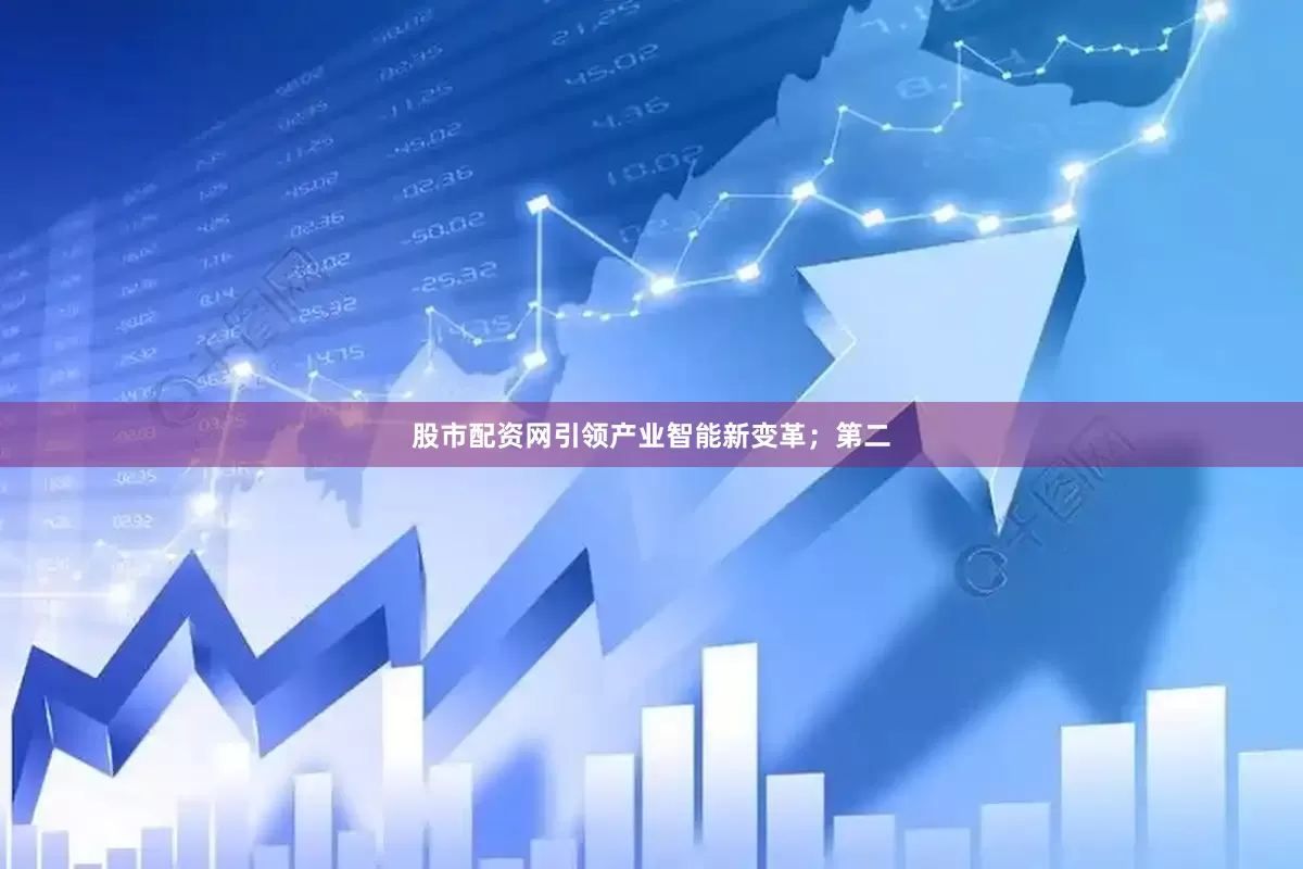 股市配资网引领产业智能新变革；第二