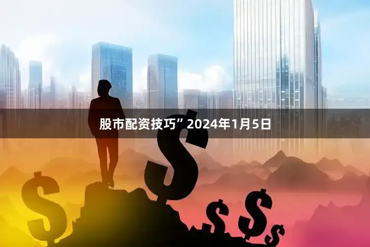 股市配资技巧”　　2024年1月5日