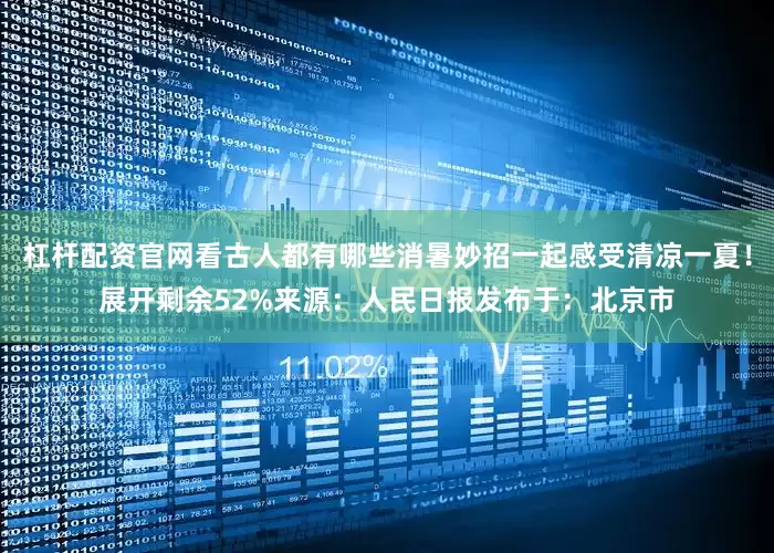 杠杆配资官网看古人都有哪些消暑妙招一起感受清凉一夏！展开剩余52%来源：人民日报发布于：北京市