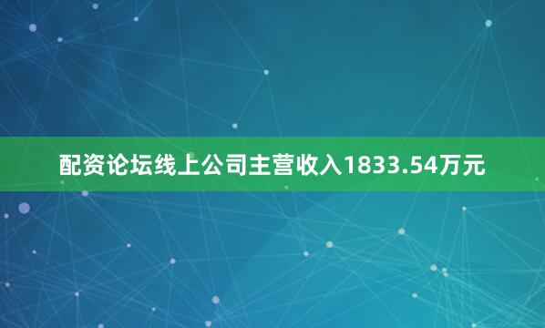 配资论坛线上公司主营收入1833.54万元