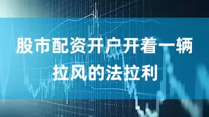 股市配资开户开着一辆拉风的法拉利