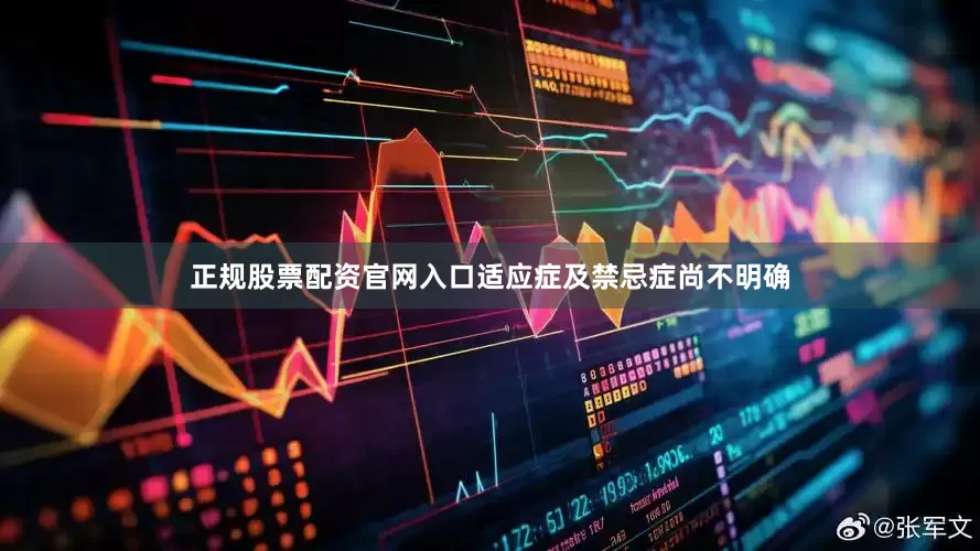 正规股票配资官网入口适应症及禁忌症尚不明确