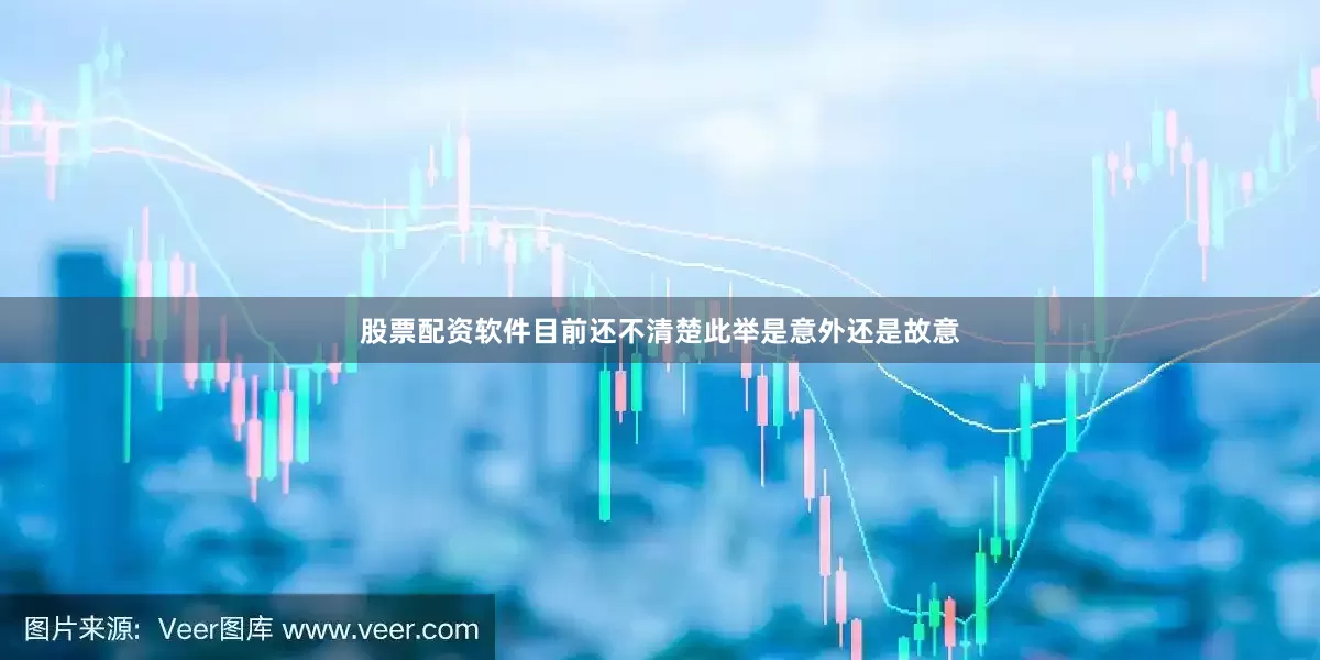 股票配资软件目前还不清楚此举是意外还是故意