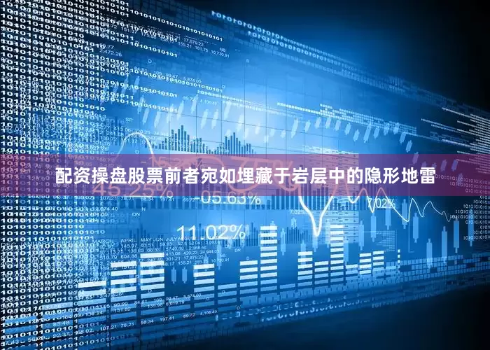 配资操盘股票前者宛如埋藏于岩层中的隐形地雷