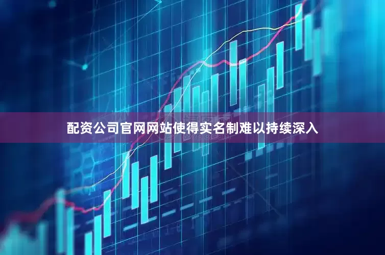 配资公司官网网站使得实名制难以持续深入
