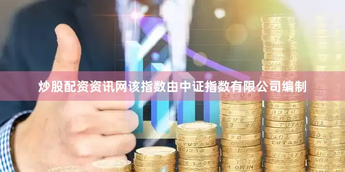炒股配资资讯网该指数由中证指数有限公司编制