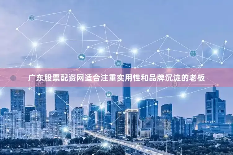 广东股票配资网适合注重实用性和品牌沉淀的老板