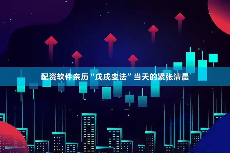 配资软件亲历“戊戌变法”当天的紧张清晨
