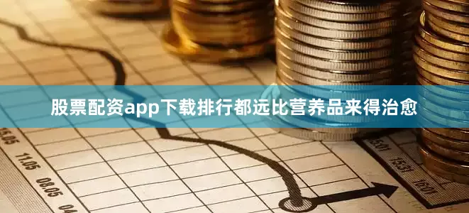 股票配资app下载排行都远比营养品来得治愈