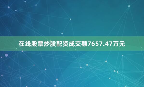 在线股票炒股配资成交额7657.47万元