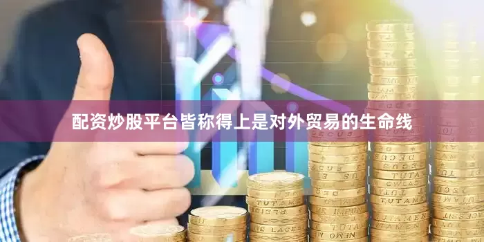 配资炒股平台皆称得上是对外贸易的生命线