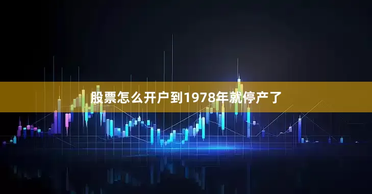 股票怎么开户到1978年就停产了