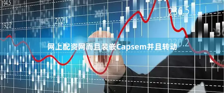 网上配资网而且装嵌Capsem并且转动