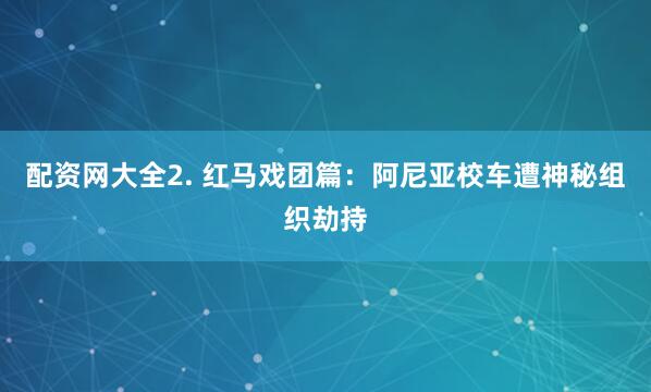配资网大全2. 红马戏团篇：阿尼亚校车遭神秘组织劫持