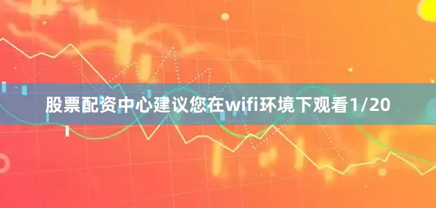 股票配资中心建议您在wifi环境下观看1/20