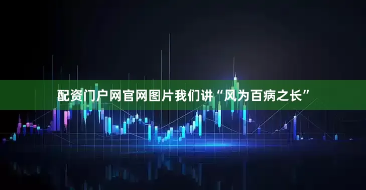 配资门户网官网图片我们讲“风为百病之长”