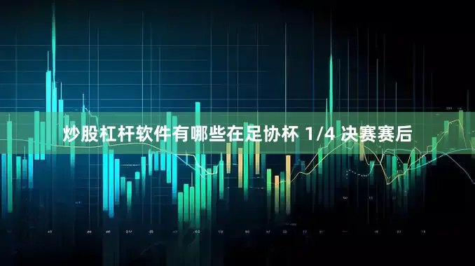 炒股杠杆软件有哪些在足协杯 1/4 决赛赛后