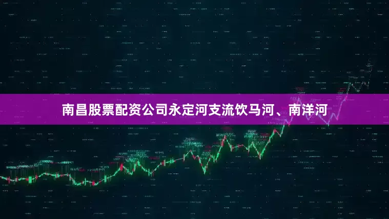 南昌股票配资公司永定河支流饮马河、南洋河