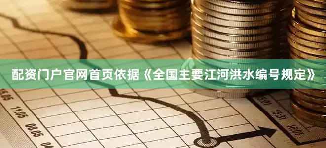 配资门户官网首页依据《全国主要江河洪水编号规定》