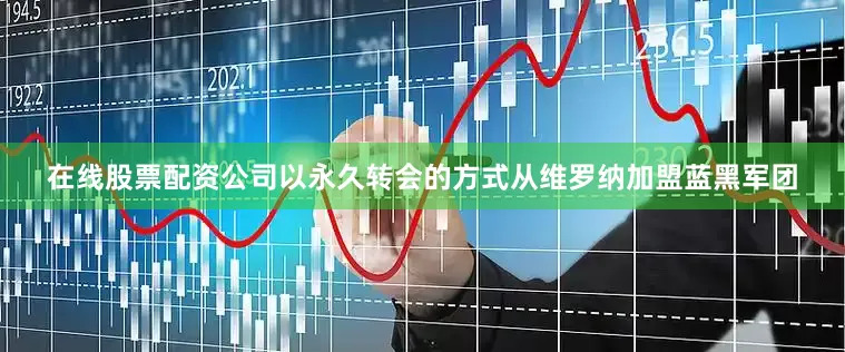 在线股票配资公司以永久转会的方式从维罗纳加盟蓝黑军团