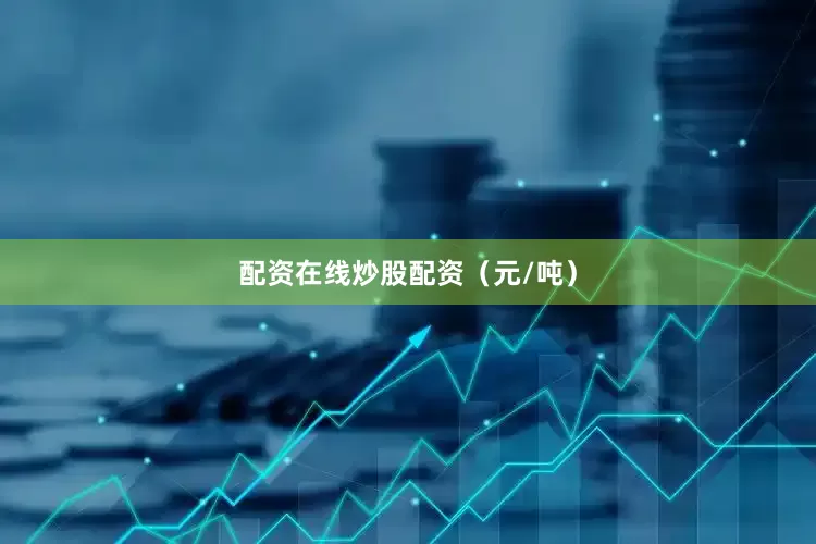 配资在线炒股配资（元/吨）