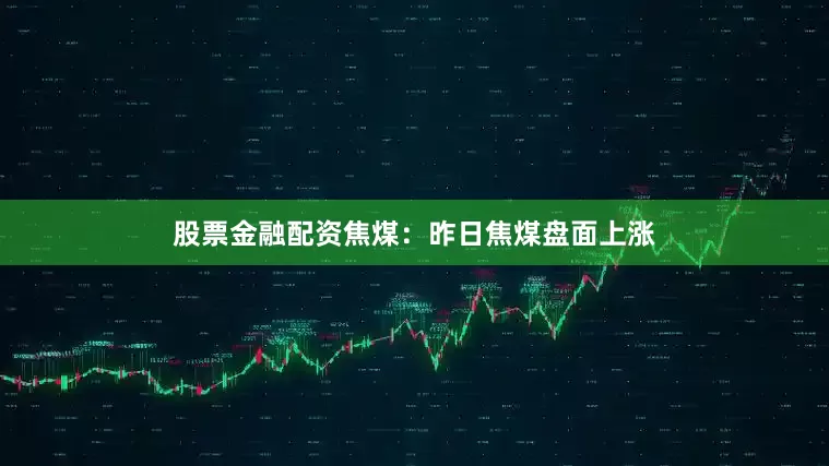 股票金融配资　　焦煤：　　昨日焦煤盘面上涨