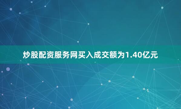 炒股配资服务网买入成交额为1.40亿元