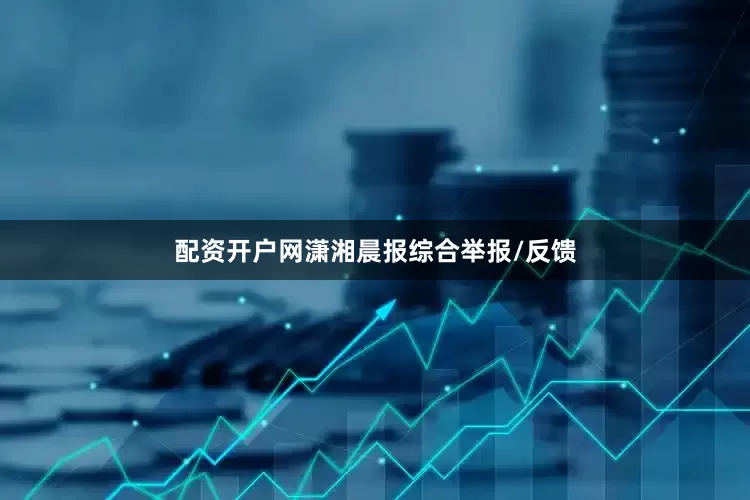 配资开户网潇湘晨报综合举报/反馈