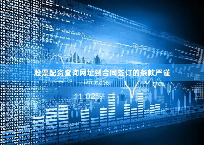股票配资查询网址到合同签订的条款严谨