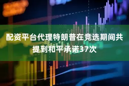 配资平台代理特朗普在竞选期间共提到和平承诺37次