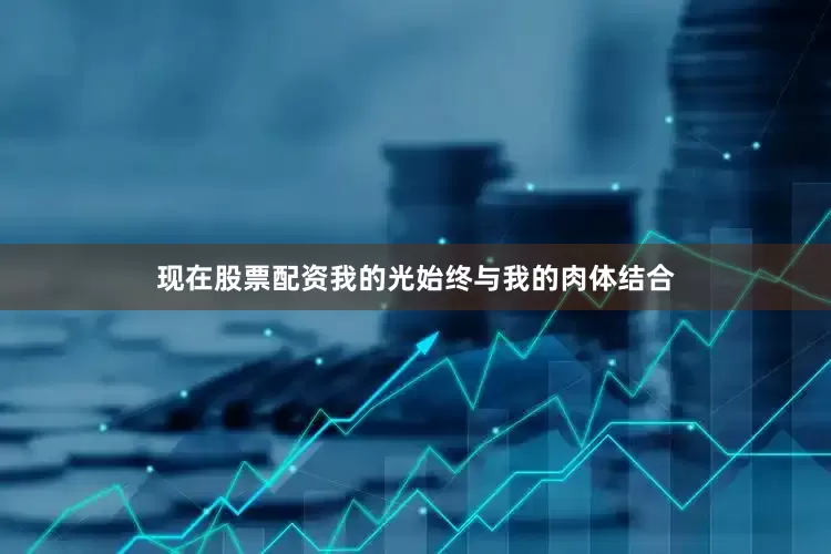 现在股票配资我的光始终与我的肉体结合