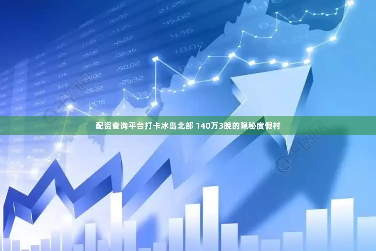 配资查询平台打卡冰岛北部 140万3晚的隐秘度假村