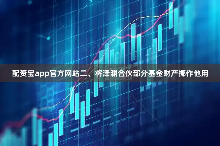 配资宝app官方网站　　二、将泽渊合伙部分基金财产挪作他用