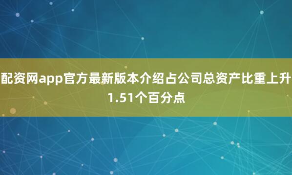 配资网app官方最新版本介绍占公司总资产比重上升1.51个百分点