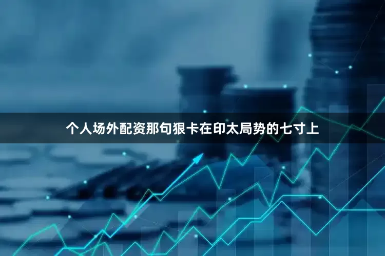 个人场外配资那句狠卡在印太局势的七寸上